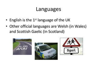 Languages English is the 1 st language of the UK Other official languages are Welsh (in Wales) and Scottish Gaelic (in Scotland)