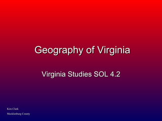 Geography of Virginia Virginia Studies SOL 4.2 Kim Clark Mecklenburg County 