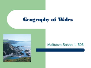 Geography of W
ales

Maltseva Sasha, L-506

 