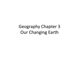Geography Chapter 3
Our Changing Earth
 