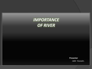 IMPORTANCE
OF RIVER
Presenter
Jabir Hussain.
1
 