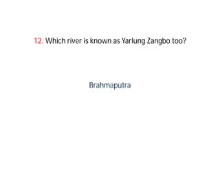 12. Which river is known as Yarlung Zangbo too?




                 Brahmaputra
 