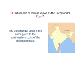 14. Which part of India is known as the Coromandel
                        Coast?




The Coromandel Coast is the
     name given to the
 southeastern coast of the
     Indian peninsula.
 