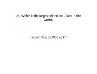 24. Which is the largest inland sea / lake in the
                    world?




          Caspian Sea, 371000 sq km
 
