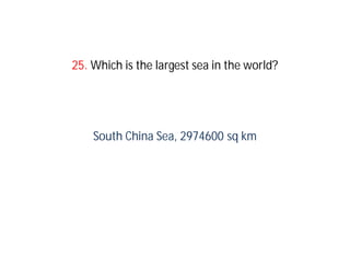 25. Which is the largest sea in the world?




    South China Sea, 2974600 sq km
 