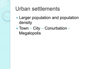 Urban settlements
Larger population and population
density
Town City Conurbation
Megalopolis