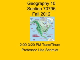Geography 10
    Section 70796
      Fall 2012




2:00-3:20 PM Tues/Thurs
 Professor Lisa Schmidt
 