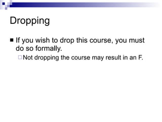 Dropping If you wish to drop this course, you must do so formally.  Not dropping the course may result in an F. 