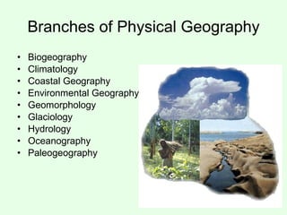Branches of Physical Geography Biogeography Climatology Coastal Geography Environmental Geography Geomorphology Glaciology Hydrology Oceanography Paleogeography 