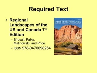 Required Text Regional Landscapes of the US and Canada 7 th  Edition Birdsall, Palka, Malinowski, and Price ISBN  978-0470098264  