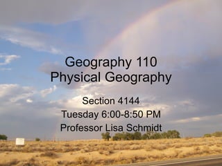 Geography 110 Physical Geography Section 4144 Tuesday 6:00-8:50 PM Professor Lisa Schmidt 