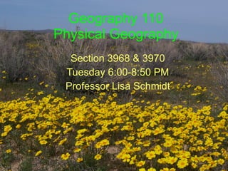 Geography 110 Physical Geography Section 3968 & 3970 Tuesday 6:00-8:50 PM Professor Lisa Schmidt 