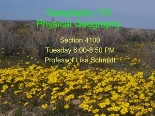 Geography 110
Physical Geography
      Section 4100
 Tuesday 6:00-8:50 PM
 Professor Lisa Schmidt
 
