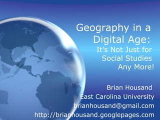 Geography in a  Digital Age:  It’s Not Just for  Social Studies  Any More! Brian Housand  East Carolina University [email_address] http://brianhousand.googlepages.com 