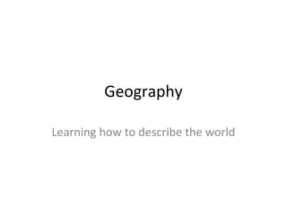 Geography

Learning how to describe the world
 