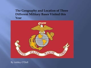 The Geography and Location of Three
    Different Military Bases Visited this
    Year




By Ashley O’Dell
 