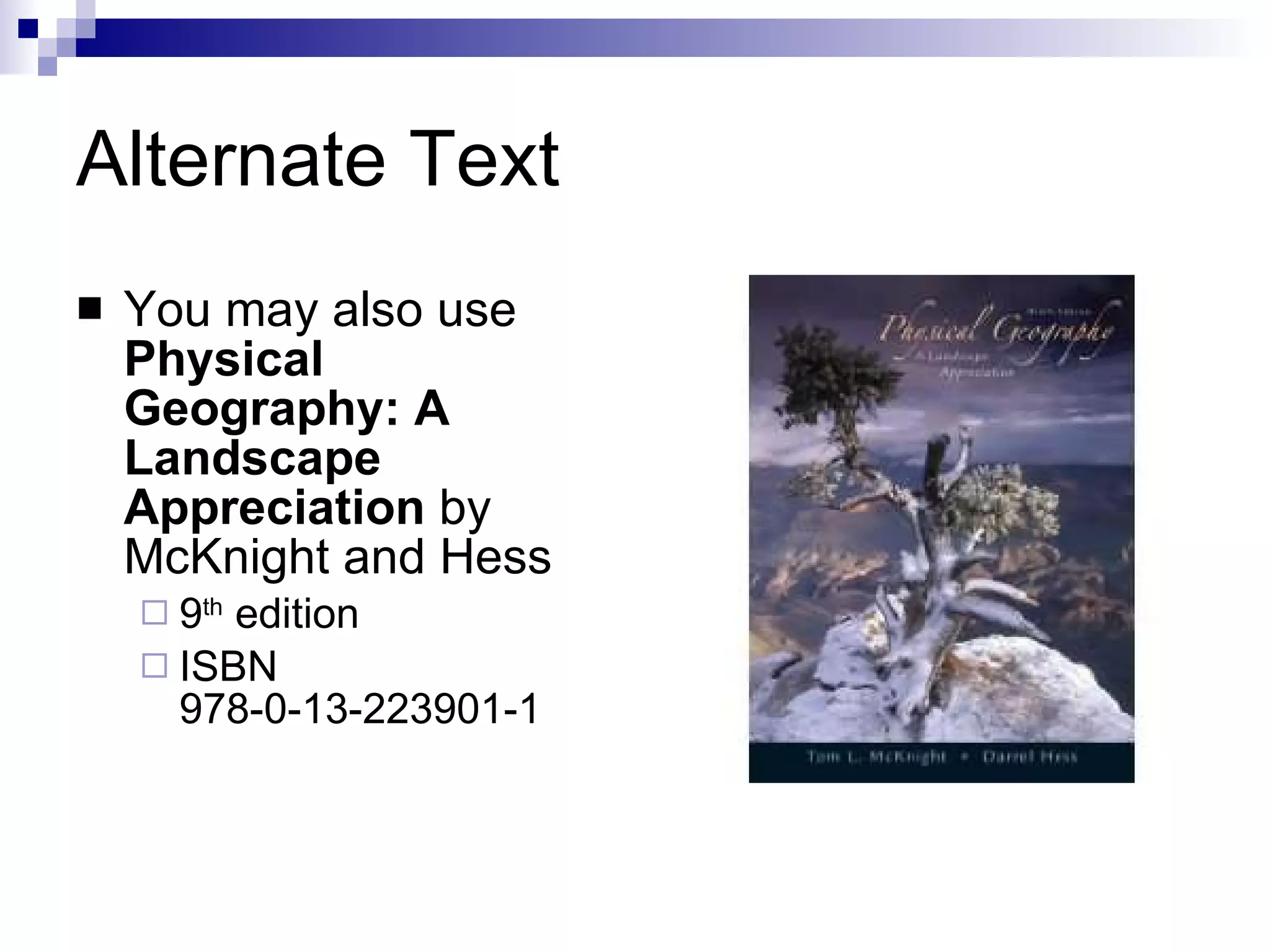Alternate Text You may also use  Physical Geography: A Landscape Appreciation  by McKnight and Hess 9 th  edition ISBN 978-0-13-223901-1 