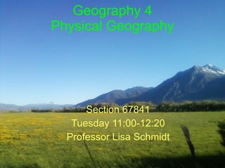 Geography 4 Physical Geography Section 67841 Tuesday 11:00-12:20 Professor Lisa Schmidt 
