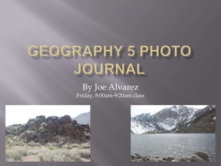 Geography 5 Photo Journal By Joe AlvarezFriday, 8:00am-9:20am class 