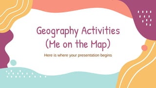Geography Activities
(Me on the Map)
Here is where your presentation begins
 