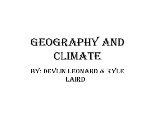 Geography and Climate By: Devlin Leonard & Kyle Laird   