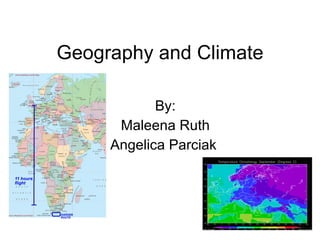Geography and Climate By: Maleena Ruth Angelica Parciak  