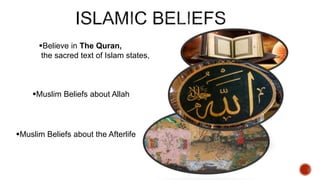 Believe in The Quran,
the sacred text of Islam states,
Muslim Beliefs about Allah
Muslim Beliefs about the Afterlife
 