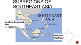 Mainland Southeast
Asia
(or Indochina).
Maritime
Southeast
 