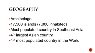 Archipelago
17,500 islands (7,000 inhabited)
Most populated country in Southeast Asia
4th largest Asian country
4th most populated country in the World
 