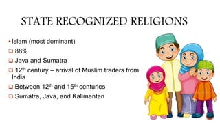 Islam (most dominant)
 88%
 Java and Sumatra
 12th century – arrival of Muslim traders from
India
 Between 12th and 15th centuries
 Sumatra, Java, and Kalimantan
 