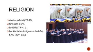 Muslim (official) 78.8%,
 Christian 8.7%,
Buddhist 7.8%, o
ther (includes indigenous beliefs)
4.7% (2011 est.)
 