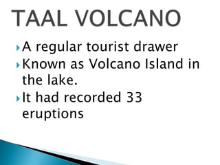 A regular tourist drawer
Known as Volcano Island in
the lake.
It had recorded 33
eruptions
 