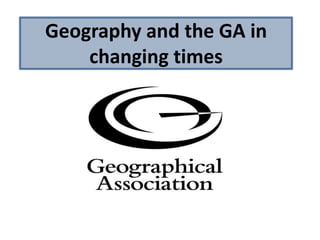 Geography and the GA in
changing times
 