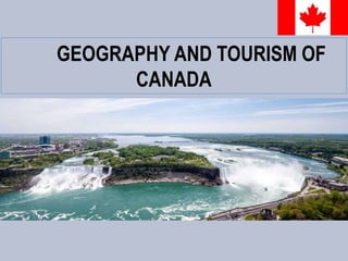 GEOGRAPHY AND TOURISM OF
CANADA
 