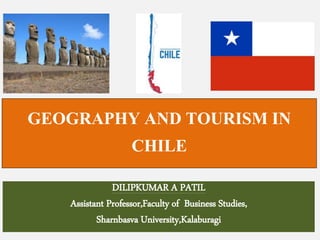 GEOGRAPHY AND TOURISM IN
CHILE
DILIPKUMAR A PATIL
Assistant Professor,Faculty of Business Studies,
Sharnbasva University,Kalaburagi
 