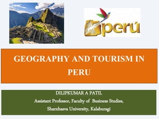 GEOGRAPHY AND TOURISM IN
PERU
DILIPKUMAR A PATIL
Assistant Professor, Faculty of Business Studies,
Sharnbasva University, Kalaburagi
 