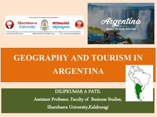 GEOGRAPHY AND TOURISM IN
ARGENTINA
DILIPKUMAR A PATIL
Assistant Professor, Faculty of Business Studies,
Sharnbasva University,Kalaburagi
 