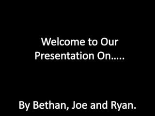 Welcome to Our Presentation On….. By Bethan, Joe and Ryan. 