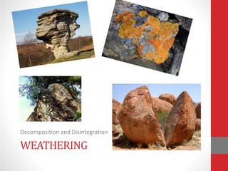 WEATHERING
Decomposition and Disintegration
 