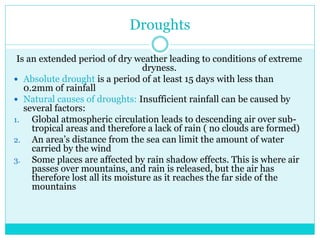 Human causes of droughts
 Deforestation: Reduced vegetation cover results in lower
rates of transpiration. Less water vap...