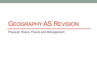 GEOGRAPHY AS REVISION
Physical: Rivers, Floods and Management
 