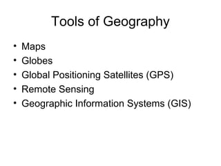 Tools of Geography
• Maps
• Globes
• Global Positioning Satellites (GPS)
• Remote Sensing
• Geographic Information Systems (GIS)
 
