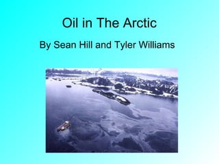 Oil in The Arctic  By Sean Hill and Tyler Williams  