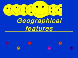 Geographical
features
 
