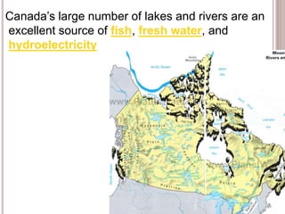 Canada’s large number of lakes and rivers are an
excellent source of fish, fresh water, and
hydroelectricity
 