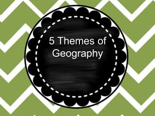 5 Themes of
Geography
 