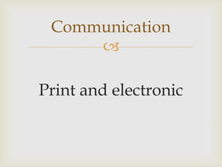 
Print and electronic
Communication
 