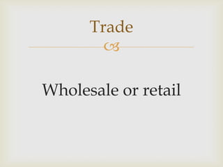 
Wholesale or retail
Trade
 
