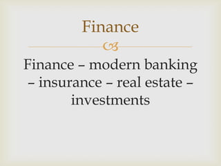 
Finance – modern banking
– insurance – real estate –
investments
Finance
 