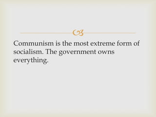 
Communism is the most extreme form of
socialism. The government owns
everything.
 